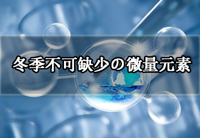 
厂家给您分析冬季身体不可缺少的这几种微量元素以及它的作用